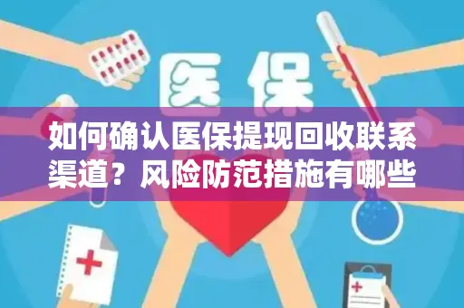 如何确认医保提现回收联系渠道？风险防范措施有哪些？